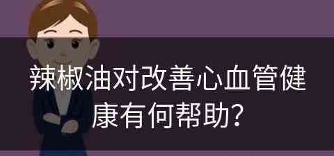 辣椒油对改善心血管健康有何帮助？